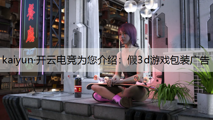 kaiyun·开云电竞为您介绍：假3d游戏包装广告