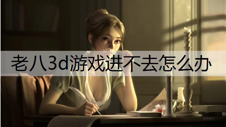 老八3d游戏进不去怎么办